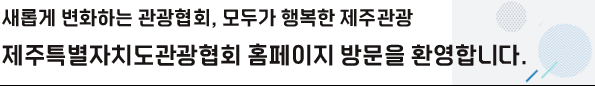 새롭게 변화하는 관광협회, 모두가 행복한 제주관광 제주특별자치도관광협회 홈페이지 방문을 환영합니다.